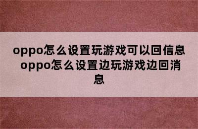 oppo怎么设置玩游戏可以回信息 oppo怎么设置边玩游戏边回消息